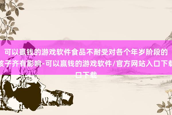 可以赢钱的游戏软件食品不耐受对各个年岁阶段的孩子齐有影响-可以赢钱的游戏软件/官方网站入口下载