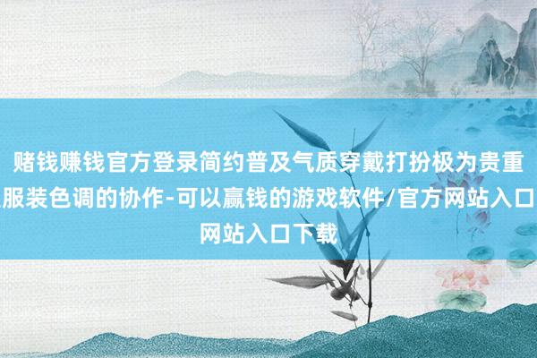赌钱赚钱官方登录简约普及气质穿戴打扮极为贵重的是服装色调的协作-可以赢钱的游戏软件/官方网站入口下载