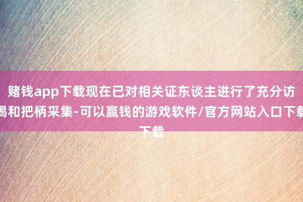 赌钱app下载现在已对相关证东谈主进行了充分访谒和把柄采集-可以赢钱的游戏软件/官方网站入口下载