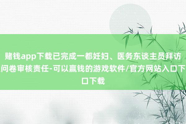 赌钱app下载已完成一都妊妇、医务东谈主员拜访及问卷审核责任-可以赢钱的游戏软件/官方网站入口下载