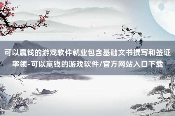 可以赢钱的游戏软件就业包含基础文书撰写和签证率领-可以赢钱的游戏软件/官方网站入口下载