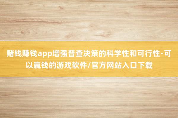 赌钱赚钱app增强普查决策的科学性和可行性-可以赢钱的游戏软件/官方网站入口下载