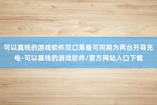 可以赢钱的游戏软件双口筹备可同期为两台开导充电-可以赢钱的游戏软件/官方网站入口下载