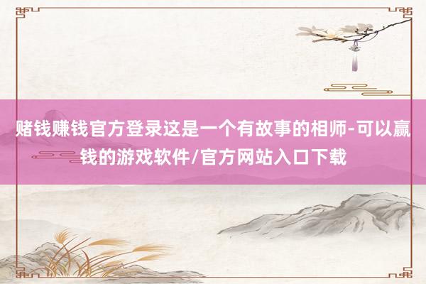 赌钱赚钱官方登录这是一个有故事的相师-可以赢钱的游戏软件/官方网站入口下载