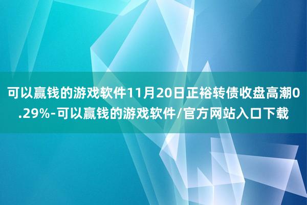 可以赢钱的游戏软件11月20日正裕转债收盘高潮0.29%-可以赢钱的游戏软件/官方网站入口下载