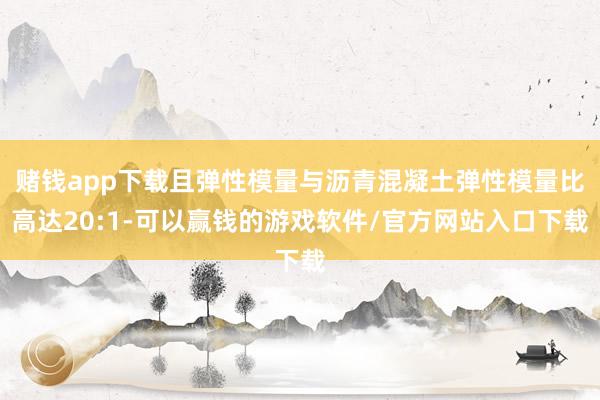 赌钱app下载且弹性模量与沥青混凝土弹性模量比高达20:1-可以赢钱的游戏软件/官方网站入口下载