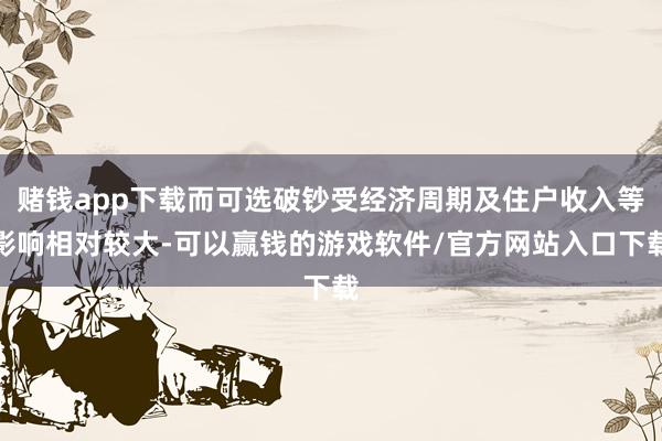 赌钱app下载而可选破钞受经济周期及住户收入等影响相对较大-可以赢钱的游戏软件/官方网站入口下载