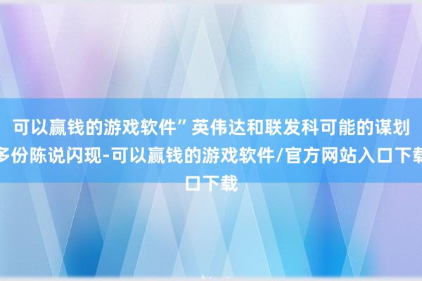 可以赢钱的游戏软件”英伟达和联发科可能的谋划多份陈说闪现-可以赢钱的游戏软件/官方网站入口下载