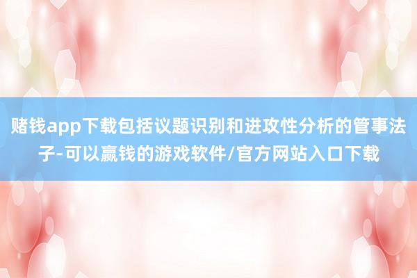赌钱app下载包括议题识别和进攻性分析的管事法子-可以赢钱的游戏软件/官方网站入口下载