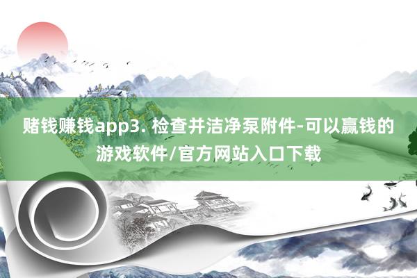 赌钱赚钱app3. 检查并洁净泵附件-可以赢钱的游戏软件/官方网站入口下载