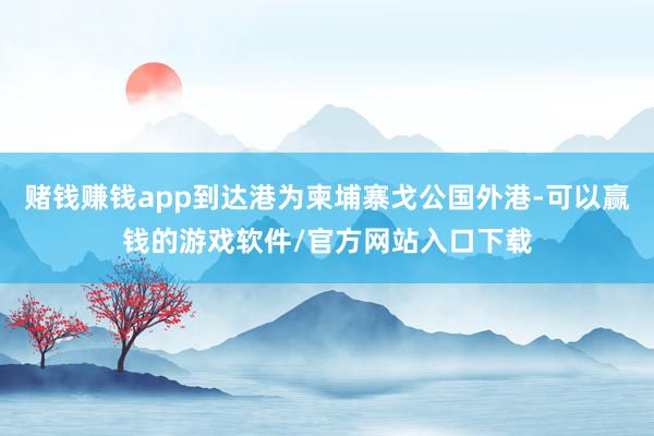 赌钱赚钱app到达港为柬埔寨戈公国外港-可以赢钱的游戏软件/官方网站入口下载
