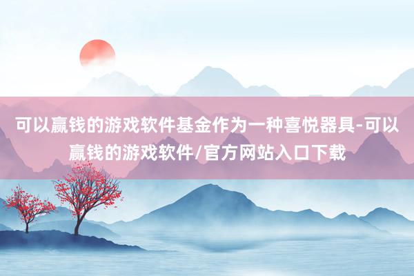 可以赢钱的游戏软件基金作为一种喜悦器具-可以赢钱的游戏软件/官方网站入口下载