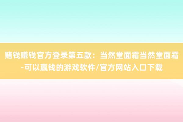 赌钱赚钱官方登录第五款：当然堂面霜当然堂面霜-可以赢钱的游戏软件/官方网站入口下载