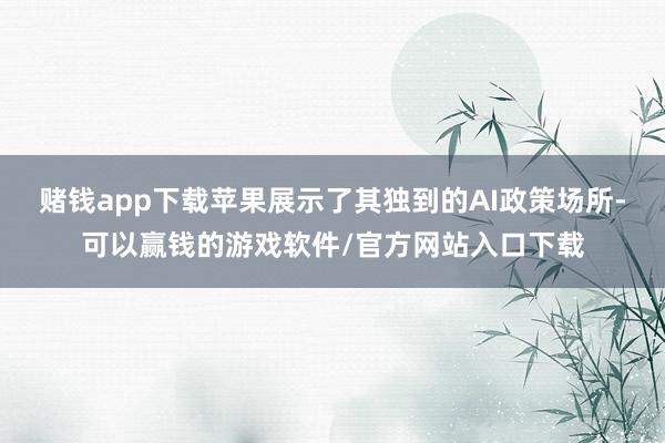 赌钱app下载苹果展示了其独到的AI政策场所-可以赢钱的游戏软件/官方网站入口下载