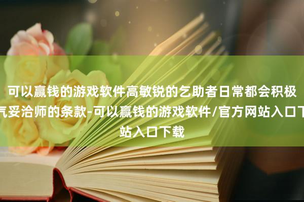 可以赢钱的游戏软件高敏锐的乞助者日常都会积极服气妥洽师的条款-可以赢钱的游戏软件/官方网站入口下载