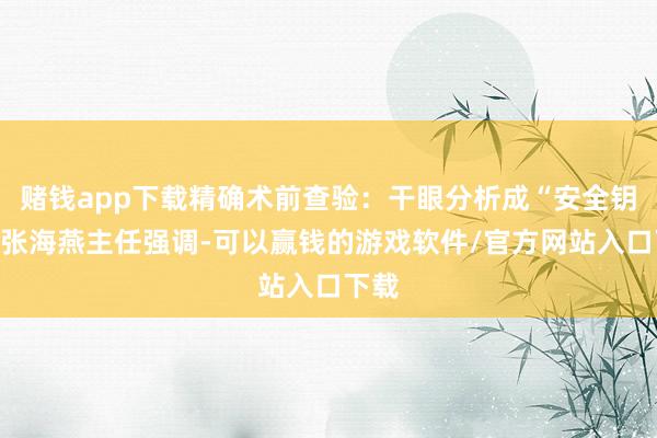 赌钱app下载精确术前查验：干眼分析成“安全钥匙”张海燕主任强调-可以赢钱的游戏软件/官方网站入口下载