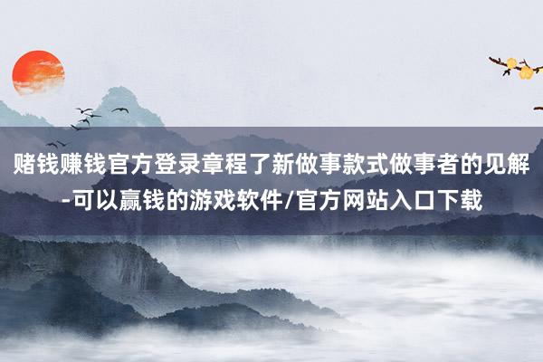 赌钱赚钱官方登录章程了新做事款式做事者的见解-可以赢钱的游戏软件/官方网站入口下载