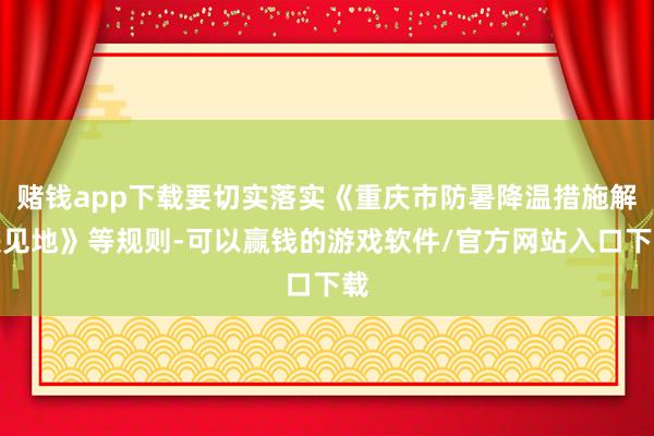 赌钱app下载要切实落实《重庆市防暑降温措施解决见地》等规则-可以赢钱的游戏软件/官方网站入口下载