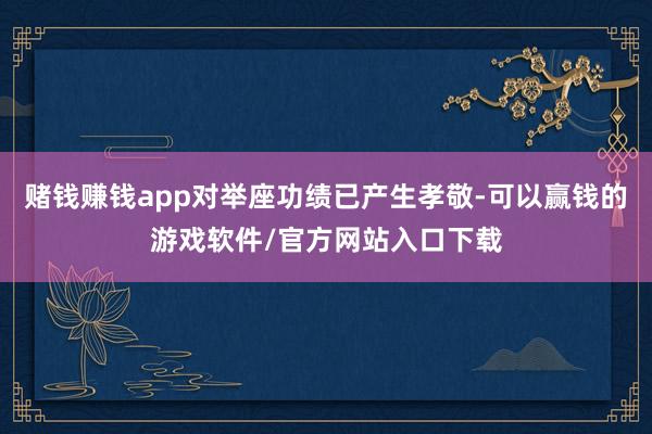 赌钱赚钱app对举座功绩已产生孝敬-可以赢钱的游戏软件/官方网站入口下载