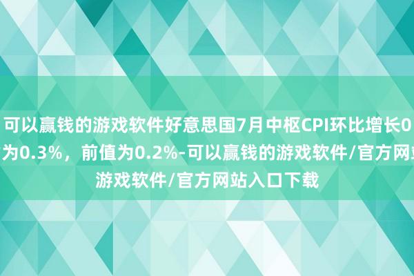 可以赢钱的游戏软件好意思国7月中枢CPI环比增长0.3%,预估为0.3%,前值为0.2%-可以赢钱的游戏软件/官方网站入口下载