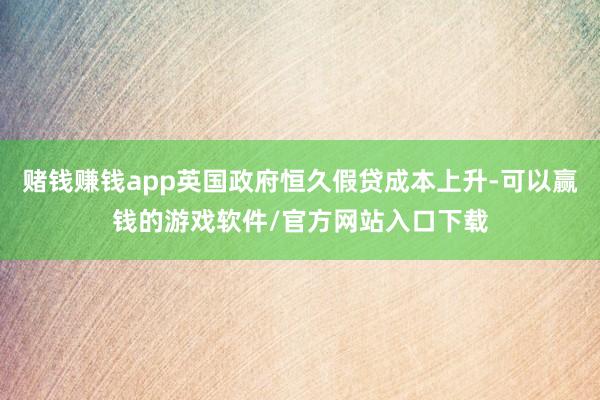 赌钱赚钱app英国政府恒久假贷成本上升-可以赢钱的游戏软件/官方网站入口下载