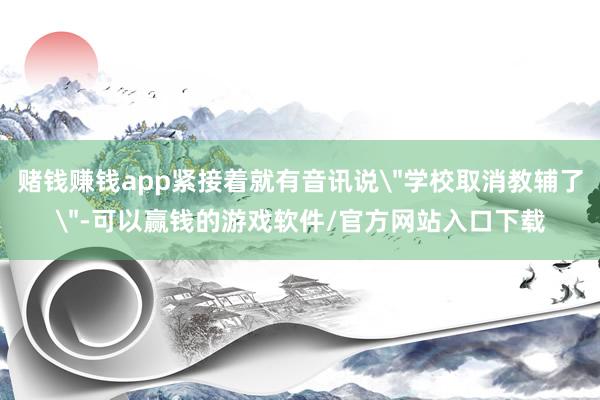 赌钱赚钱app紧接着就有音讯说