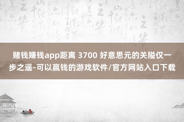 赌钱赚钱app距离 3700 好意思元的关隘仅一步之遥-可以赢钱的游戏软件/官方网站入口下载