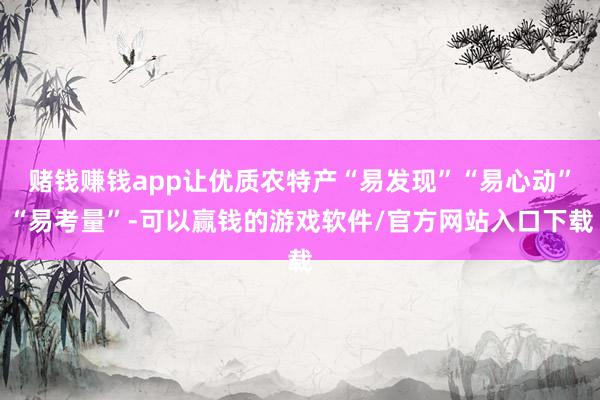 赌钱赚钱app让优质农特产“易发现”“易心动”“易考量”-可以赢钱的游戏软件/官方网站入口下载
