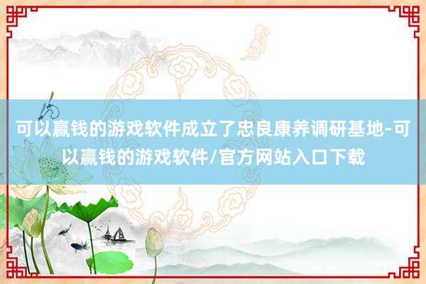 可以赢钱的游戏软件成立了忠良康养调研基地-可以赢钱的游戏软件/官方网站入口下载