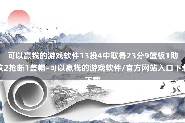 可以赢钱的游戏软件13投4中取得23分9篮板1助攻2抢断1盖帽-可以赢钱的游戏软件/官方网站入口下载