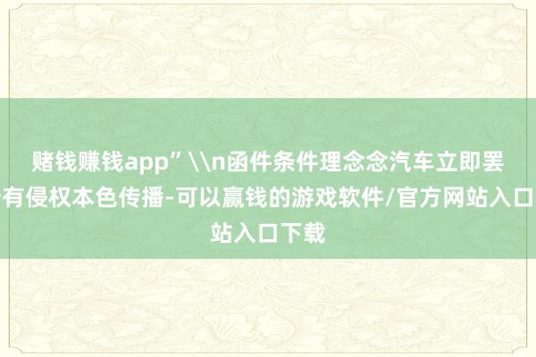 赌钱赚钱app”\n函件条件理念念汽车立即罢手所有侵权本色传播-可以赢钱的游戏软件/官方网站入口下载
