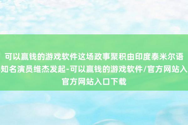 可以赢钱的游戏软件这场政事聚积由印度泰米尔语电影界知名演员维杰发起-可以赢钱的游戏软件/官方网站入口下载