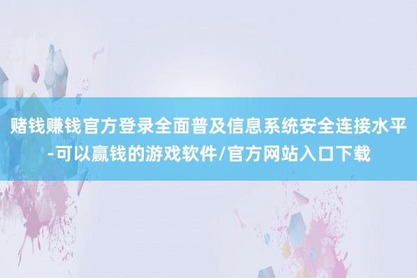 赌钱赚钱官方登录全面普及信息系统安全连接水平-可以赢钱的游戏软件/官方网站入口下载