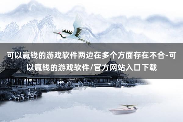 可以赢钱的游戏软件两边在多个方面存在不合-可以赢钱的游戏软件/官方网站入口下载