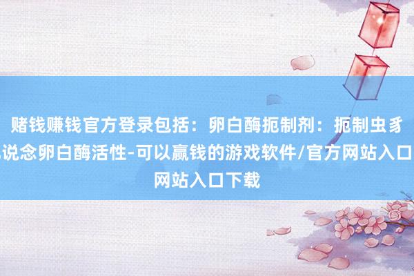 赌钱赚钱官方登录包括：卵白酶扼制剂：扼制虫豸消化说念卵白酶活性-可以赢钱的游戏软件/官方网站入口下载