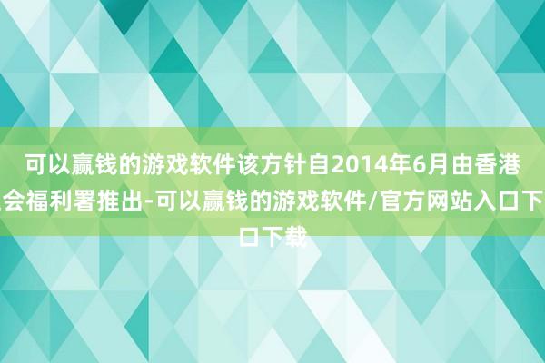 可以赢钱的游戏软件该方针自2014年6月由香港社会福利署推出-可以赢钱的游戏软件/官方网站入口下载