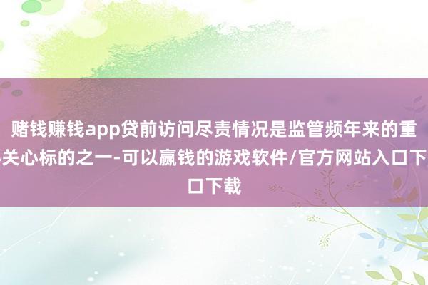 赌钱赚钱app贷前访问尽责情况是监管频年来的重心关心标的之一-可以赢钱的游戏软件/官方网站入口下载