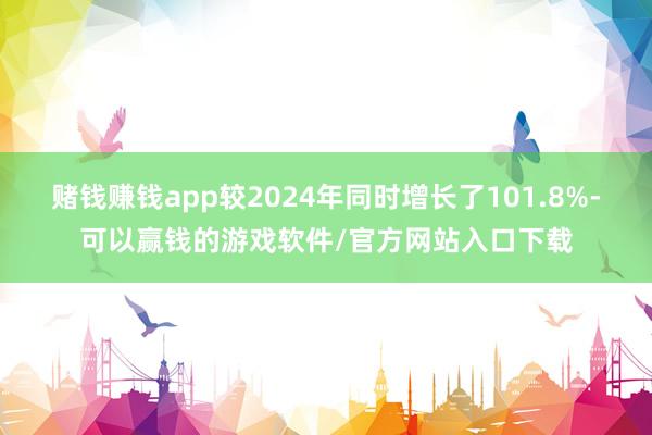 赌钱赚钱app较2024年同时增长了101.8%-可以赢钱的游戏软件/官方网站入口下载