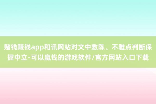赌钱赚钱app和讯网站对文中敷陈、不雅点判断保握中立-可以赢钱的游戏软件/官方网站入口下载