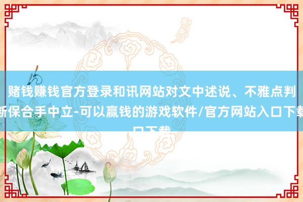 赌钱赚钱官方登录和讯网站对文中述说、不雅点判断保合手中立-可以赢钱的游戏软件/官方网站入口下载