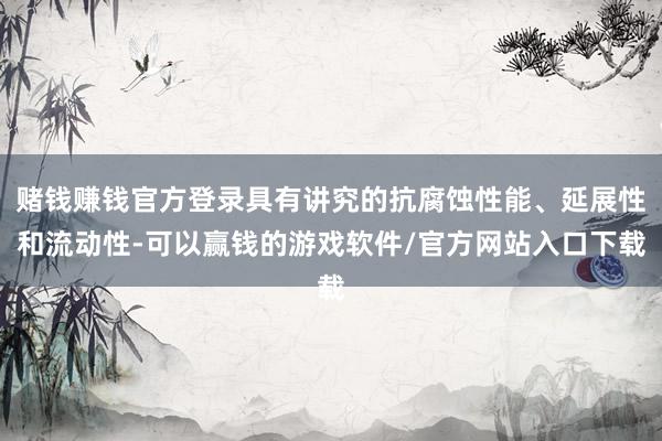 赌钱赚钱官方登录具有讲究的抗腐蚀性能、延展性和流动性-可以赢钱的游戏软件/官方网站入口下载