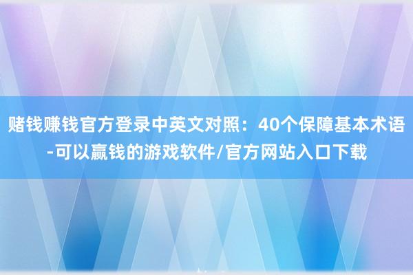 赌钱赚钱官方登录中英文对照：40个保障基本术语-可以赢钱的游戏软件/官方网站入口下载