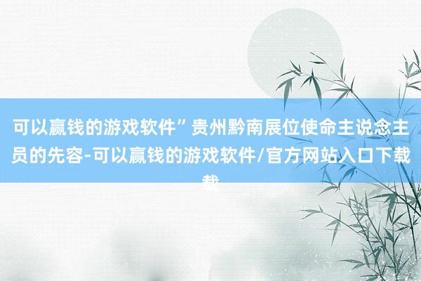 可以赢钱的游戏软件”贵州黔南展位使命主说念主员的先容-可以赢钱的游戏软件/官方网站入口下载