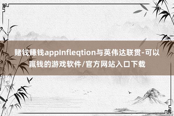赌钱赚钱appInfleqtion与英伟达联贯-可以赢钱的游戏软件/官方网站入口下载